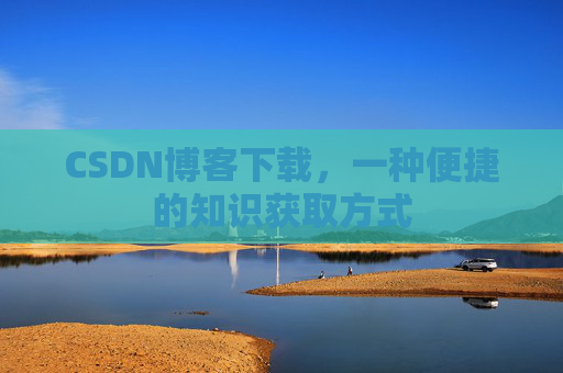 CSDN博客下载,一种便捷的知识获取方式